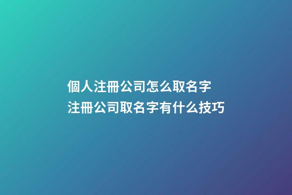 個人注冊公司怎么取名字 注冊公司取名字有什么技巧